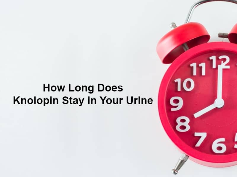 How Long Does Knolopin Stay in Your Urine