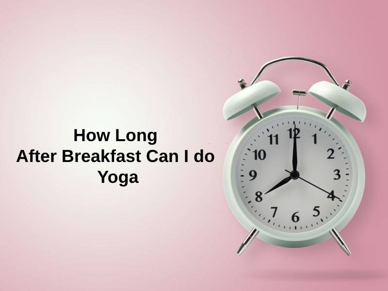 How Long After Breakfast Can I do Yoga