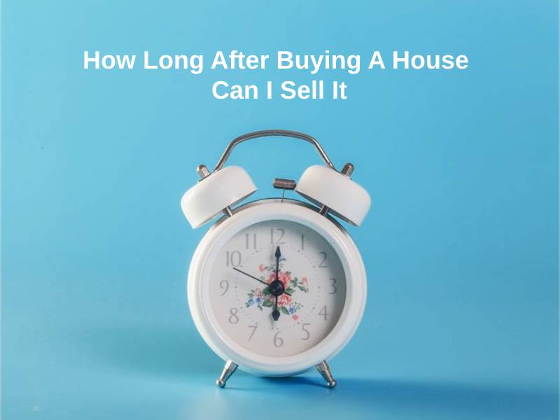 How Long After Buying A House Can I Sell It