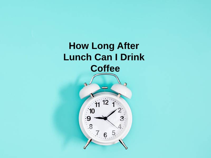 How Long After Lunch Can I Drink Coffee