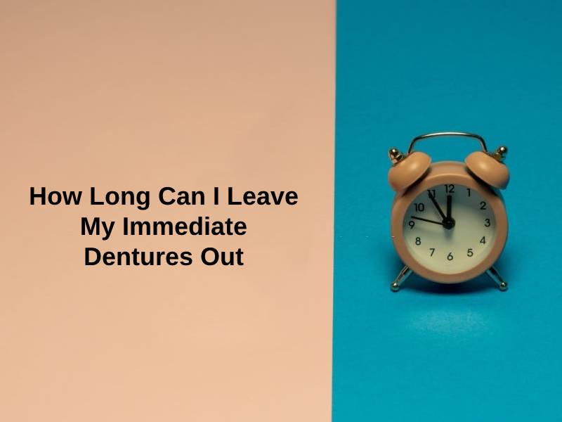 How Long Can I Leave My Immediate Dentures Out