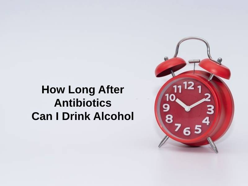 How Long After Antibiotics Can I Drink Alcohol