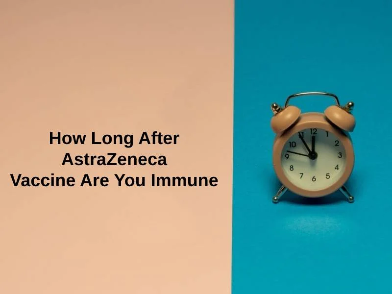 How Long After AstraZeneca Vaccine Are You Immune