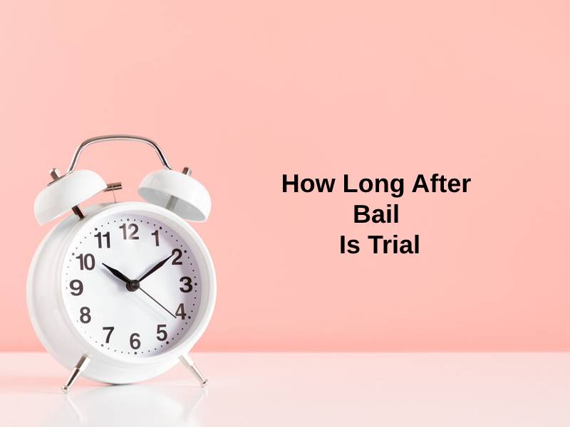 How Long After Bail Is Trial