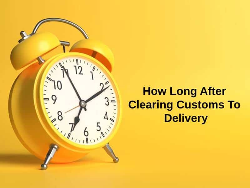 How Long After Clearing Customs To Delivery