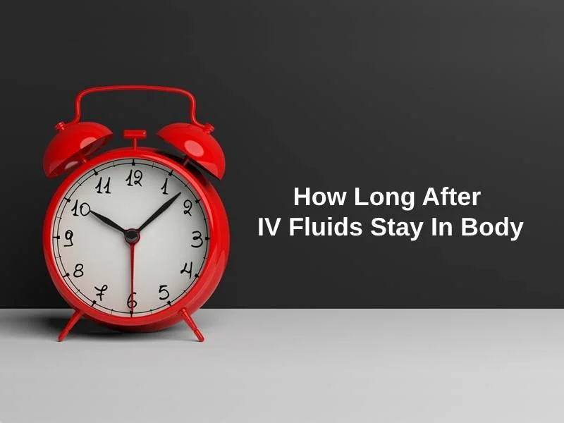 How Long After IV Fluids Stay In Body