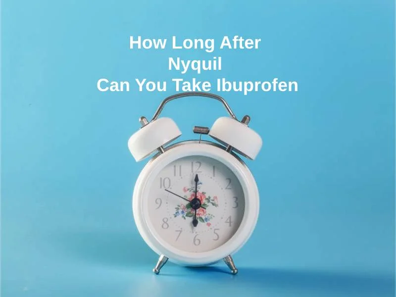 How Long After Nyquil Can You Take Ibuprofen