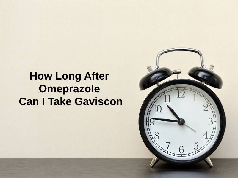 How Long After Omeprazole Can I Take Gaviscon And Why Exactly How Long