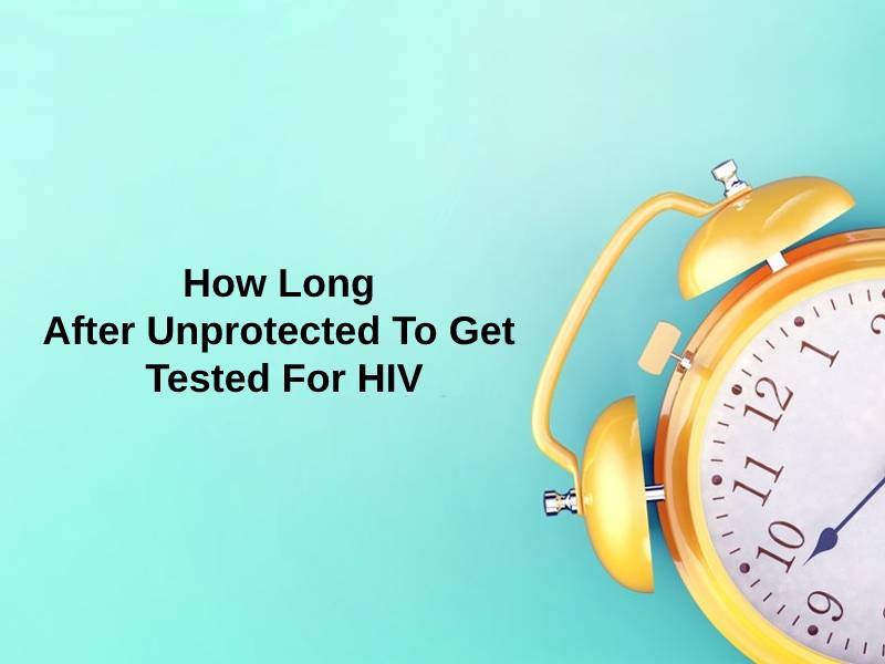 How Long After Unprotected To Get Tested For HIV