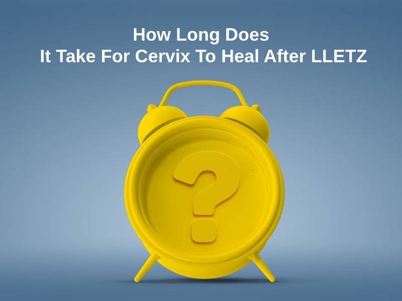 How Long Does It Take For Cervix To Heal After LLETZ