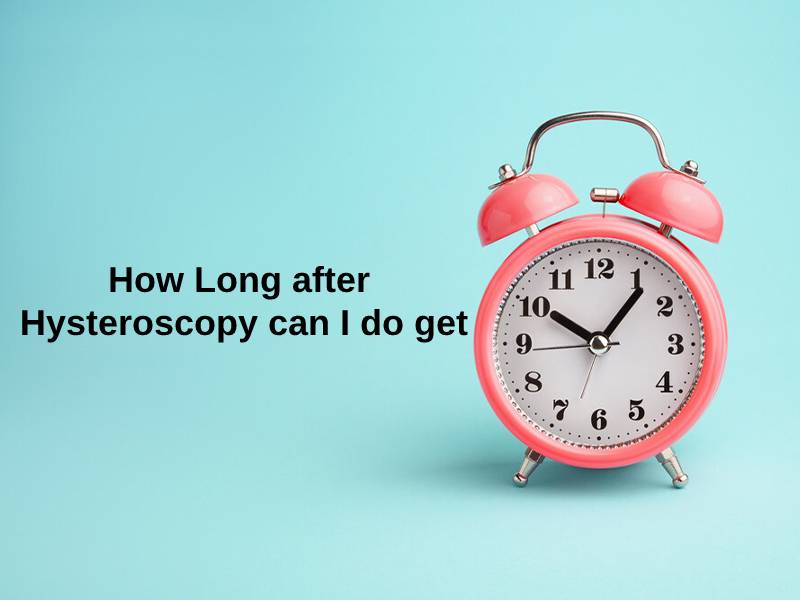 How Long after Hysteroscopy can I do get