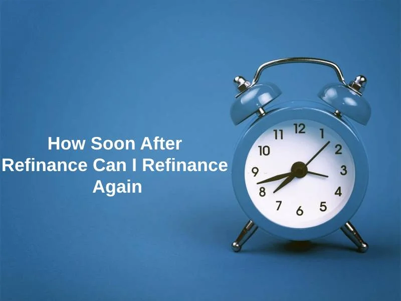 How Soon After Refinance Can I Refinance Again