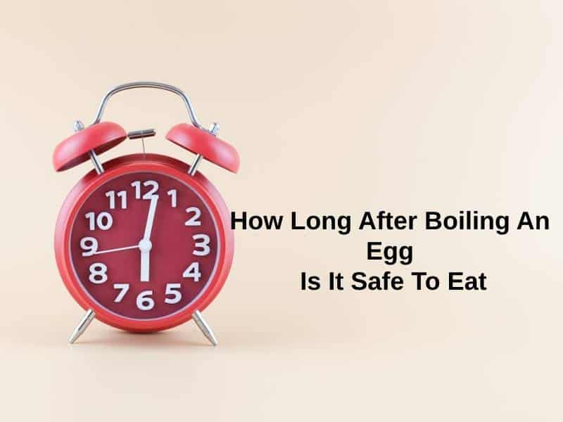 How Long After Boiling An Egg Is It Safe To Eat
