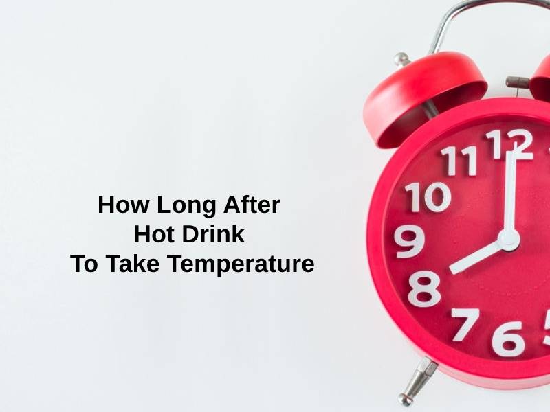 How Long After Hot Drink To Take Temperature