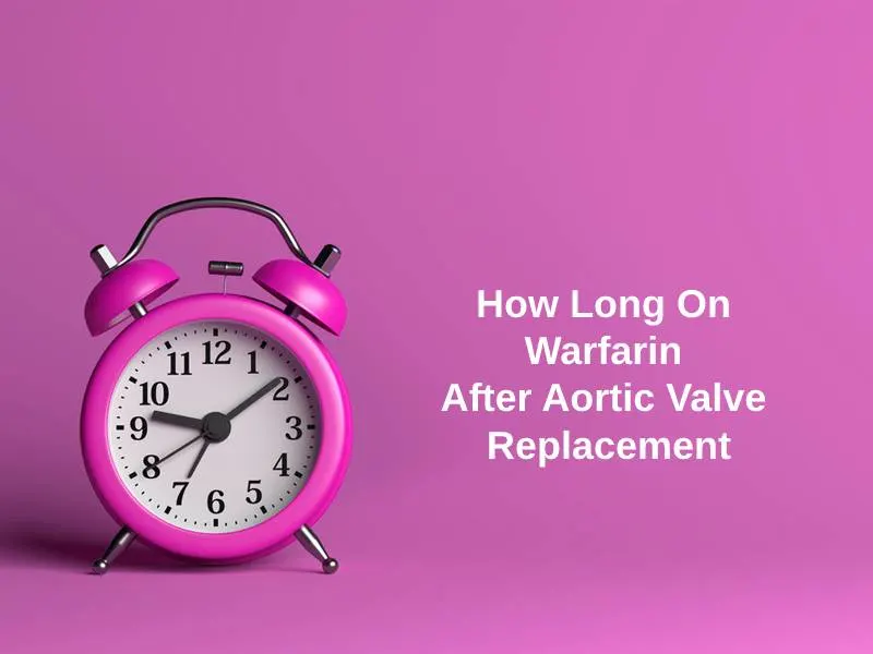 How Long On Warfarin After Aortic Valve Replacement