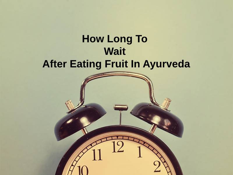How Long To Wait After Eating Fruit In Ayurveda