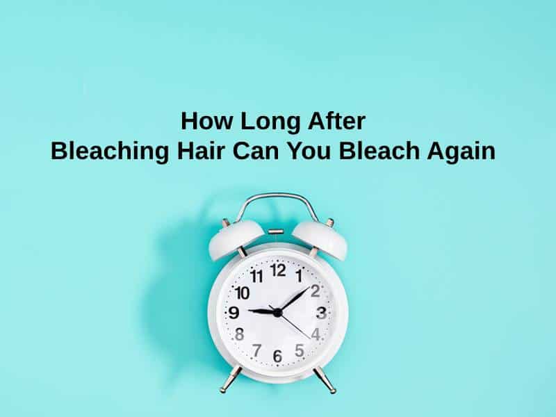 How Long After Bleaching Hair Can You Bleach Again