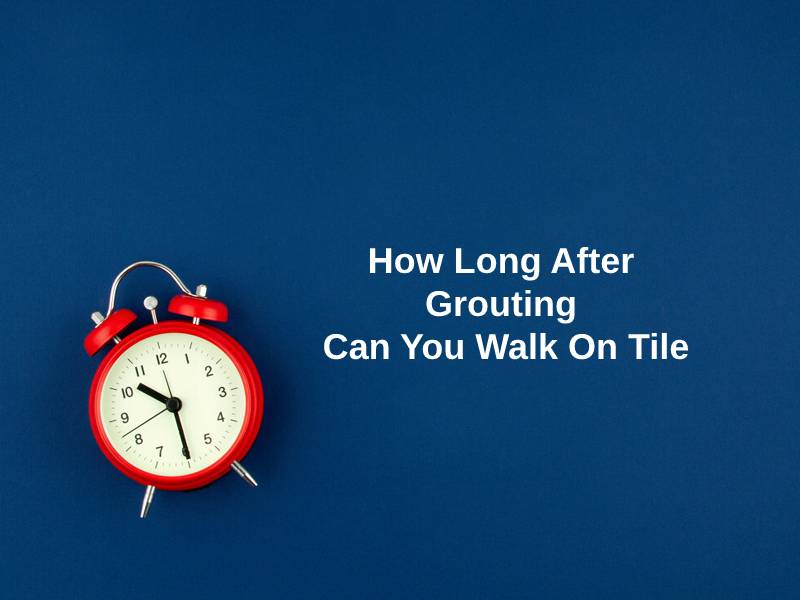 How Long After Grouting Can You Walk On Tile