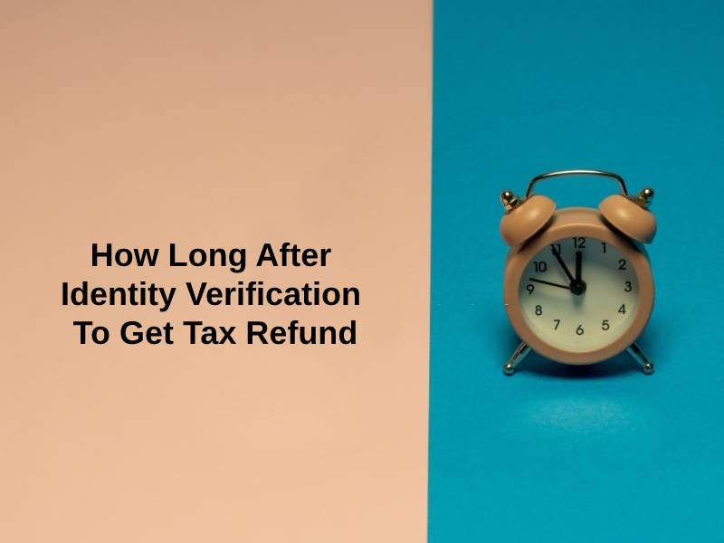 How Long After Identity Verification To Get Tax Refund
