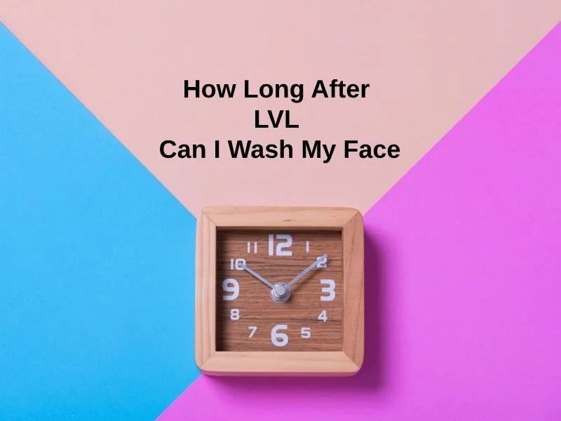 How Long After LVL Can I Wash My Face