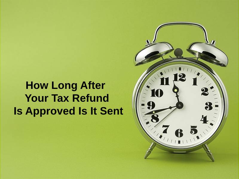 How Long After Your Tax Refund Is Approved Is It Sent