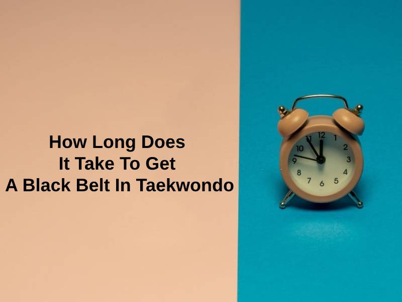 How Long Does It Take To Get A Black Belt In Taekwondo