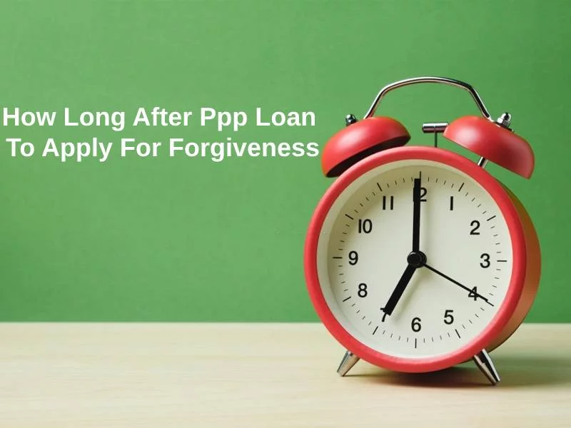 How Long After Ppp Loan To Apply For Forgiveness