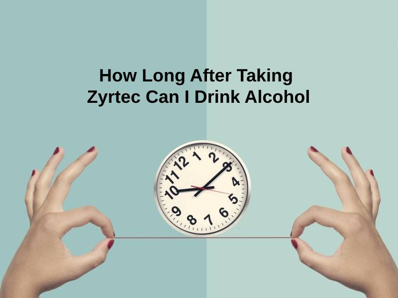 How Long After Taking Zyrtec Can I Drink Alcohol