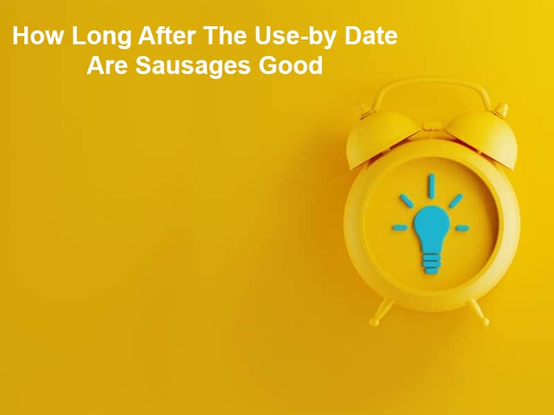 How Long After The Use by Date Are Sausages Good