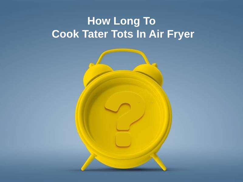 How Long To Cook Tater Tots In Air Fryer