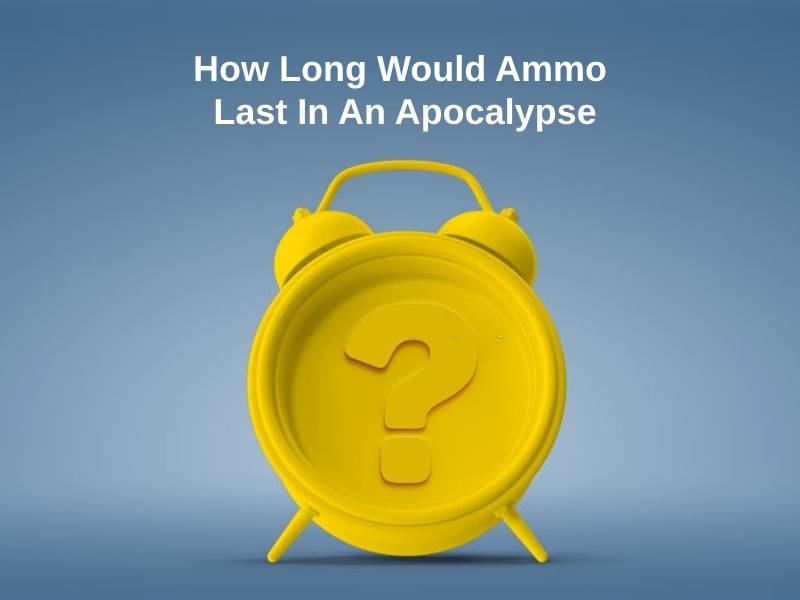 How Long Would Ammo Last In An Apocalypse