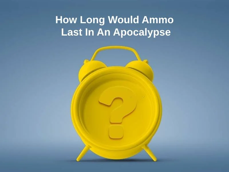 How Long Would Ammo Last In An Apocalypse