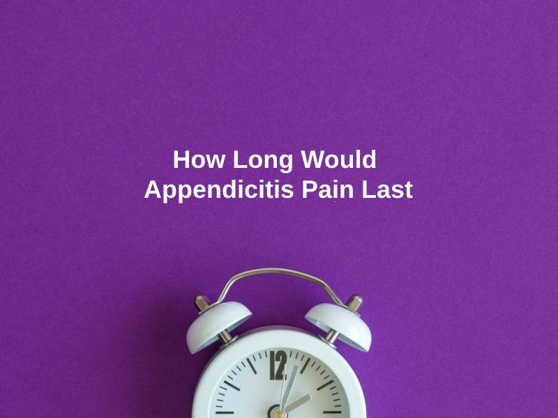 How Long Would Appendicitis Pain Last