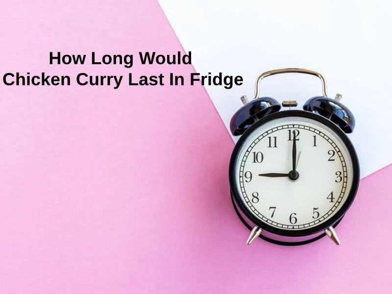 How Long Would Chicken Curry Last In Fridge