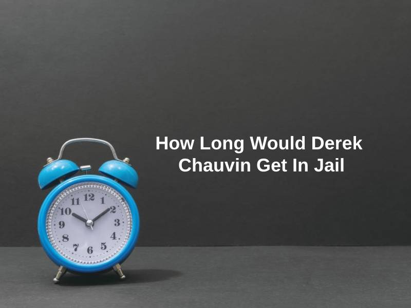 How Long Would Derek Chauvin Get In Jail