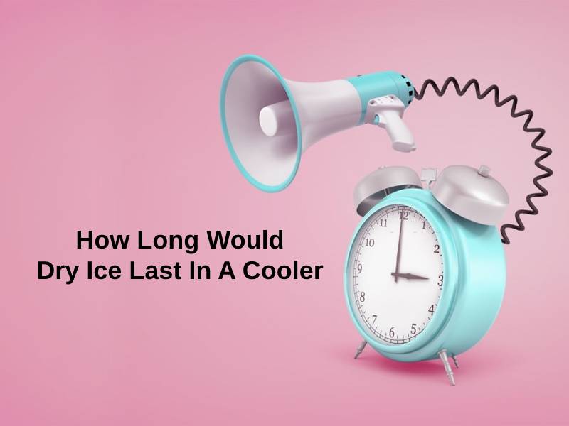 How Long Would Dry Ice Last In A Cooler