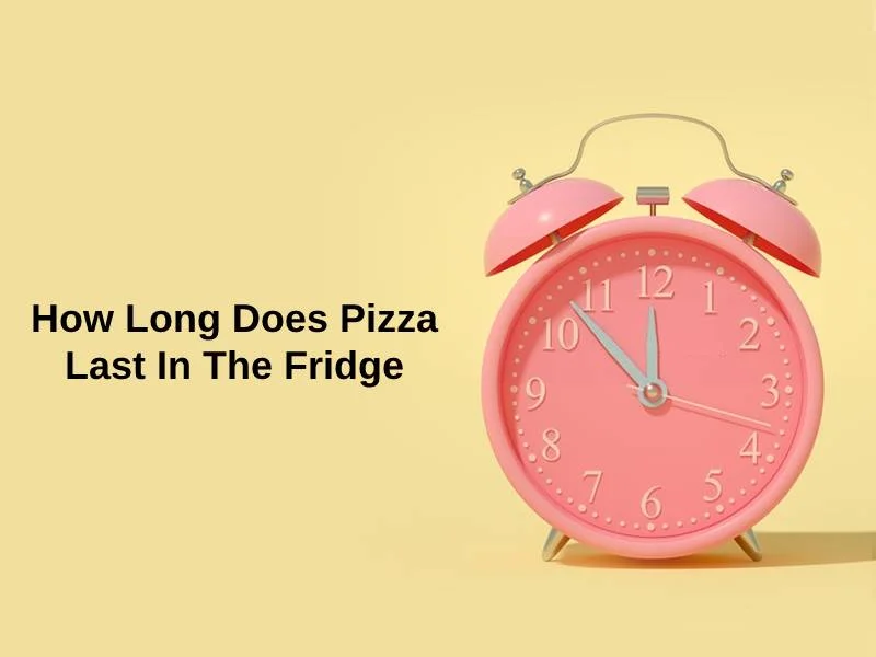 How Long Does Pizza Last In The Fridge