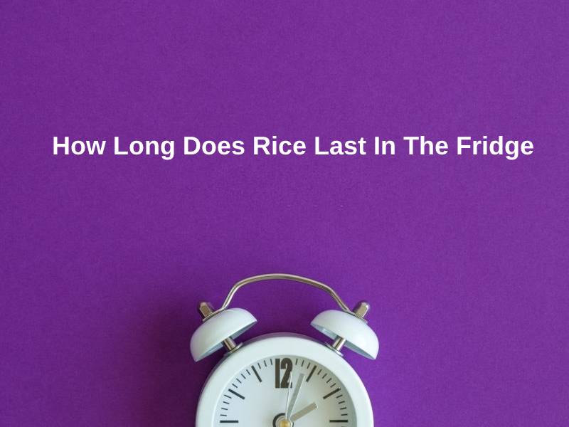 How Long Does Rice Last In The Fridge