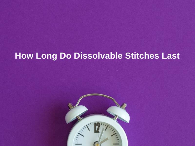 How Long Do Dissolvable Stitches Last