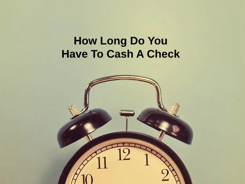 How Long Do You Have To Cash A Check