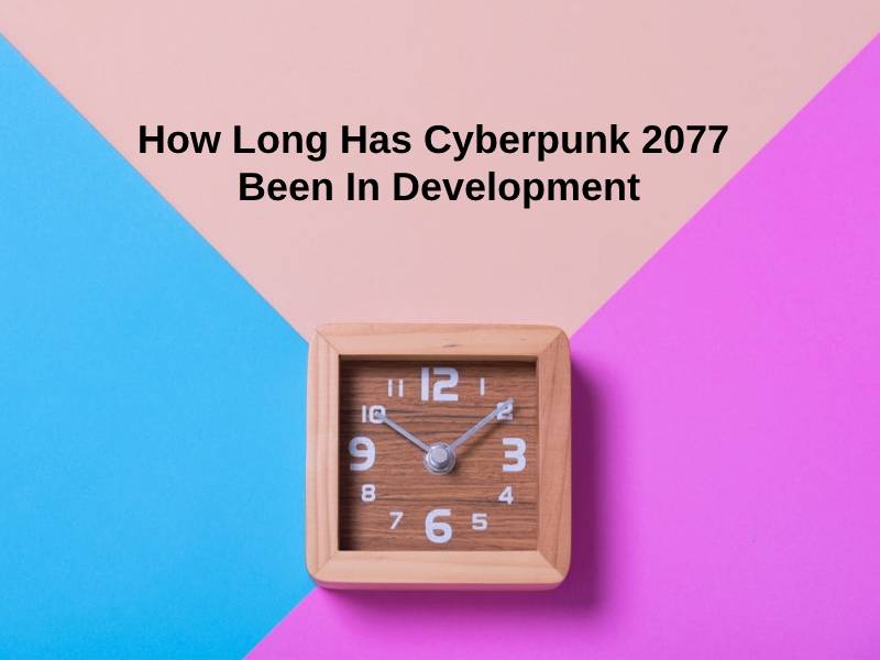 How Long Has Cyberpunk 2077 Been In Development