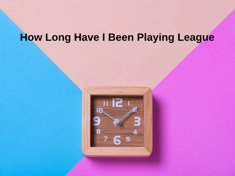 How Long Have I Been Playing League