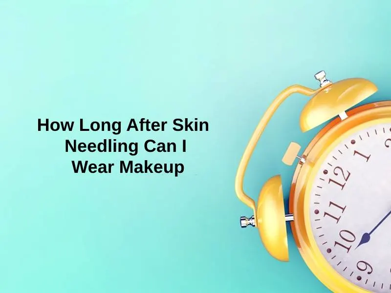How Long After Skin Needling Can I Wear Makeup