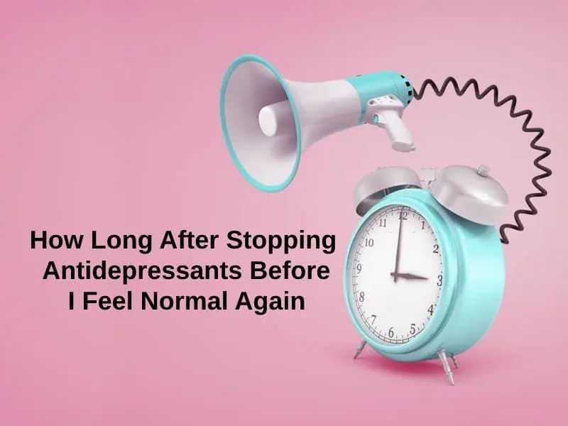 How Long After Stopping Antidepressants Before I Feel Normal Again