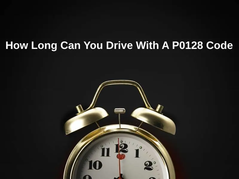 How Long Can You Drive With A P0128 Code