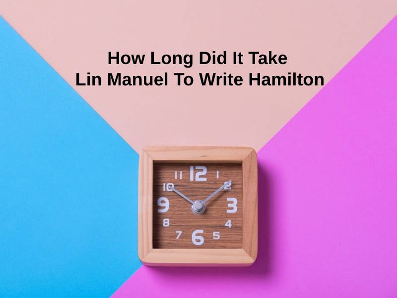 How Long Did It Take Lin Manuel To Write Hamilton