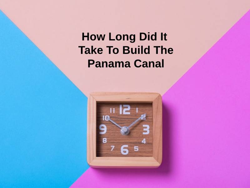 How Long Did It Take To Build The Panama Canal