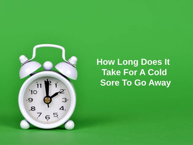 How Long Does It Take For A Cold Sore To Go Away