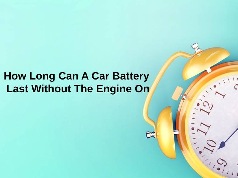 How Long Can A Car Battery Last Without The Engine On