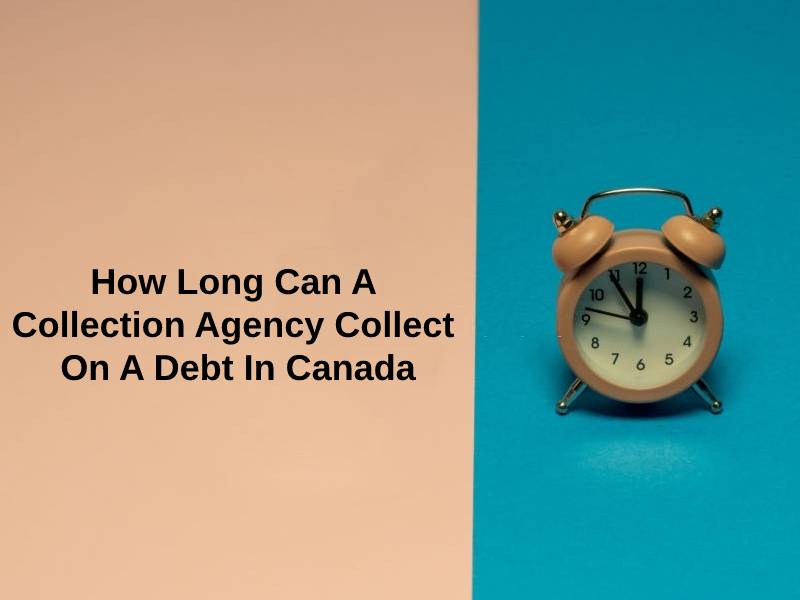 How Long Can A Collection Agency Collect On A Debt In Canada
